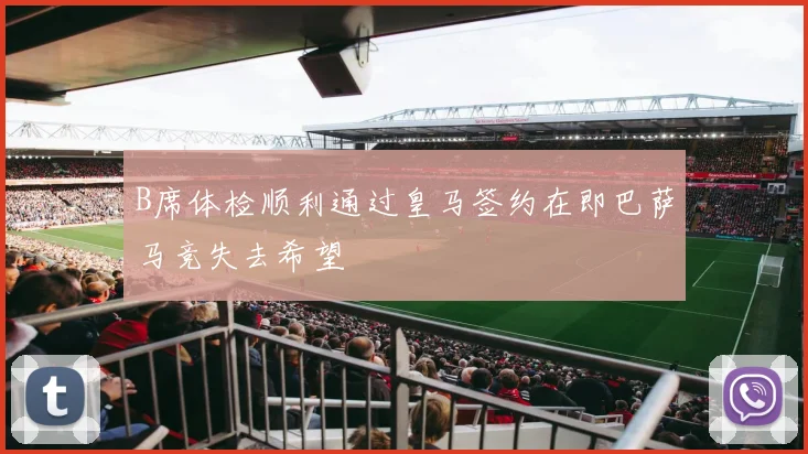 B席体检顺利通过皇马签约在即巴萨马竞失去希望