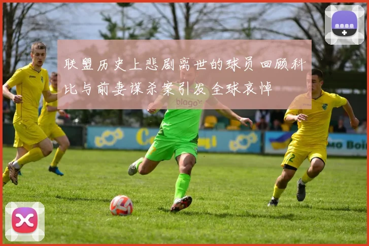联盟历史上悲剧离世的球员回顾科比与前妻谋杀案引发全球哀悼