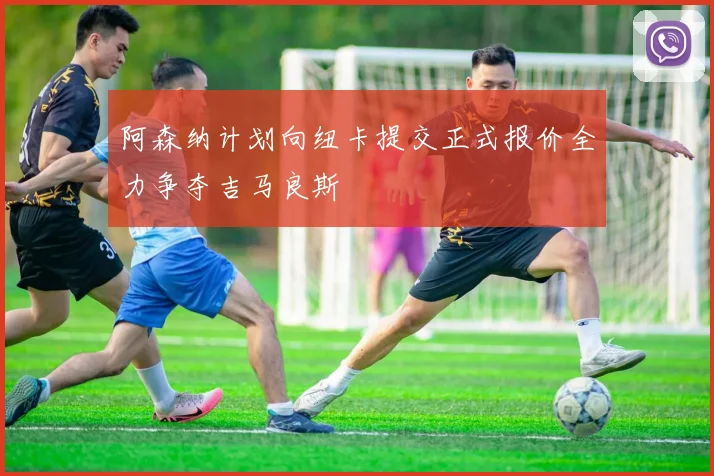 阿森纳计划向纽卡提交正式报价全力争夺吉马良斯