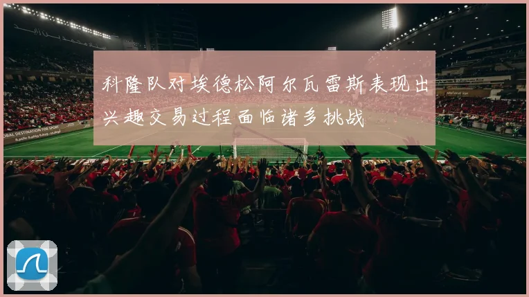 科隆队对埃德松阿尔瓦雷斯表现出兴趣交易过程面临诸多挑战