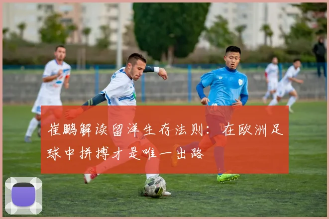 崔鹏解读留洋生存法则：在欧洲足球中拼搏才是唯一出路