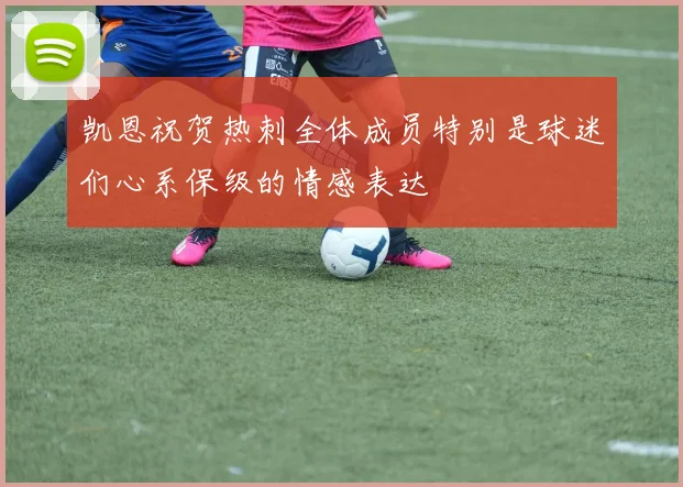 凯恩祝贺热刺全体成员特别是球迷们心系保级的情感表达