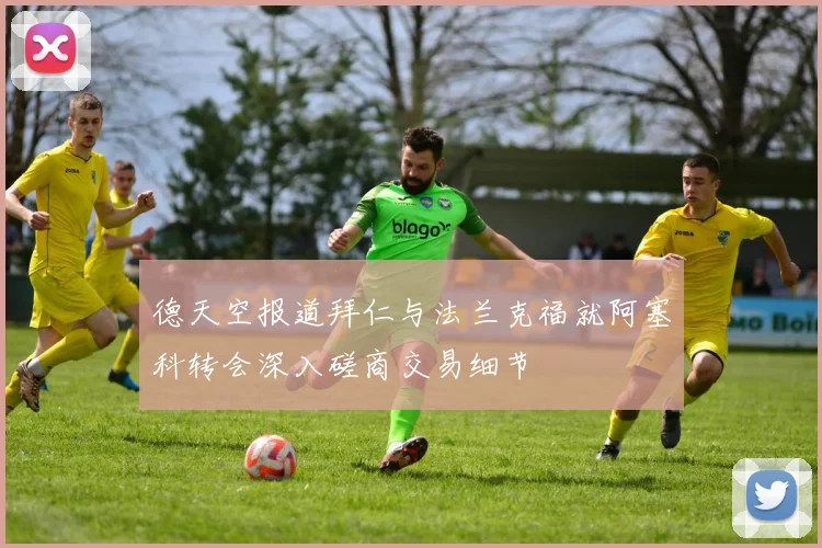 德天空报道拜仁与法兰克福就阿塞科转会深入磋商交易细节