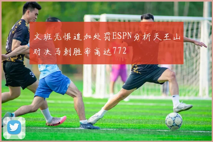 文班无惧追加处罚ESPN分析天王山对决马刺胜率高达772