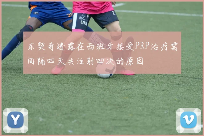 东契奇透露在西班牙接受PRP治疗需间隔四天共注射四次的原因