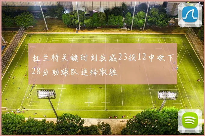 杜兰特关键时刻发威23投12中砍下28分助球队逆转取胜
