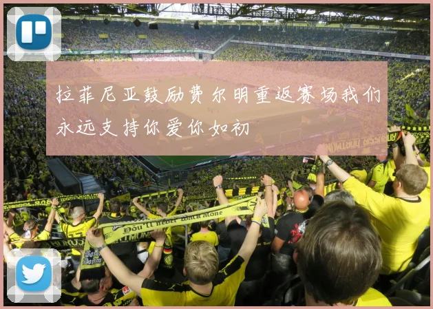 拉菲尼亚鼓励费尔明重返赛场我们永远支持你爱你如初