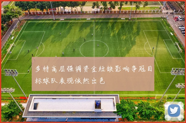 多特高层强调资金短缺影响争冠目标球队表现依然出色