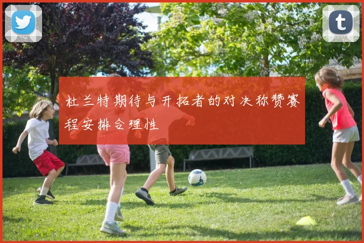 杜兰特期待与开拓者的对决称赞赛程安排合理性
